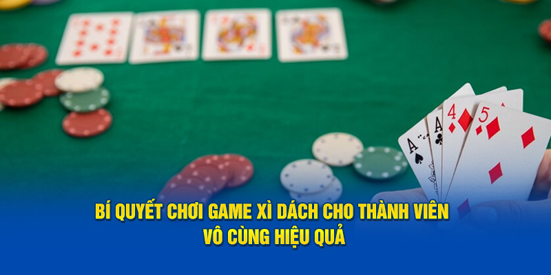 bi-quyet-choi-game-xi-dach-cho-thanh-vien-vo-cung-hieu-qua